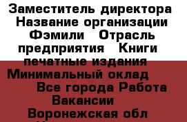 Заместитель директора › Название организации ­ Фэмили › Отрасль предприятия ­ Книги, печатные издания › Минимальный оклад ­ 18 000 - Все города Работа » Вакансии   . Воронежская обл.,Нововоронеж г.